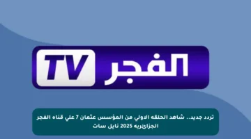 تردد جديد.. شاهد الحلقة الأولى من المؤسس عثمان 7 على قناة الفجر الجزائرية 2025 نايل سات